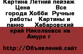 Картина Летний пейзаж › Цена ­ 25 420 - Все города Хобби. Ручные работы » Картины и панно   . Хабаровский край,Николаевск-на-Амуре г.